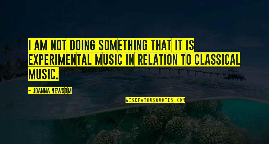 Classical Music Quotes By Joanna Newsom: I am not doing something that it is