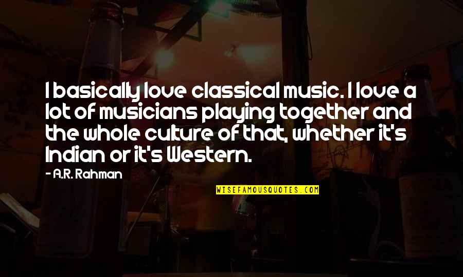 Classical Musicians Quotes By A.R. Rahman: I basically love classical music. I love a