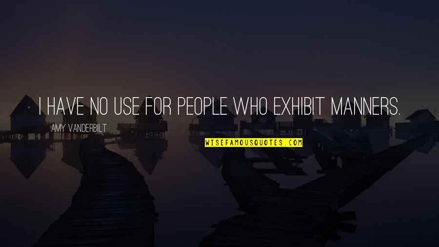 Classical Texts Quotes By Amy Vanderbilt: I have no use for people who exhibit