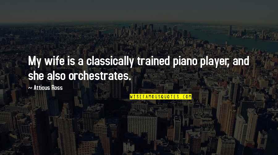 Classically Quotes By Atticus Ross: My wife is a classically trained piano player,