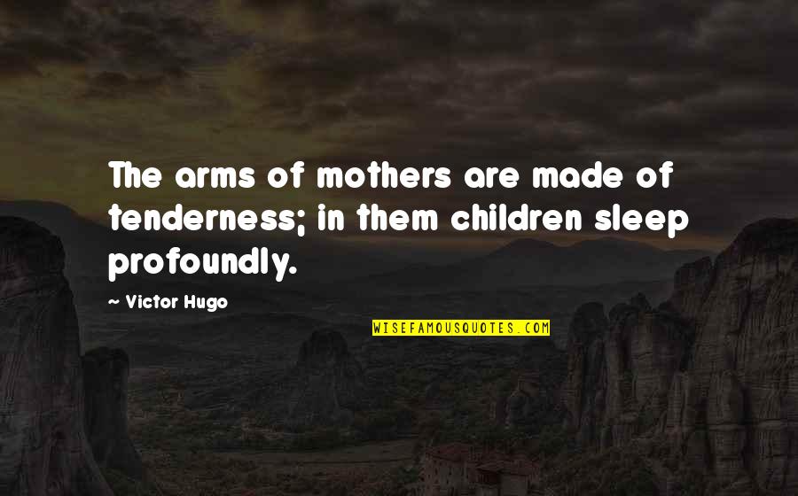 Classically Quotes By Victor Hugo: The arms of mothers are made of tenderness;