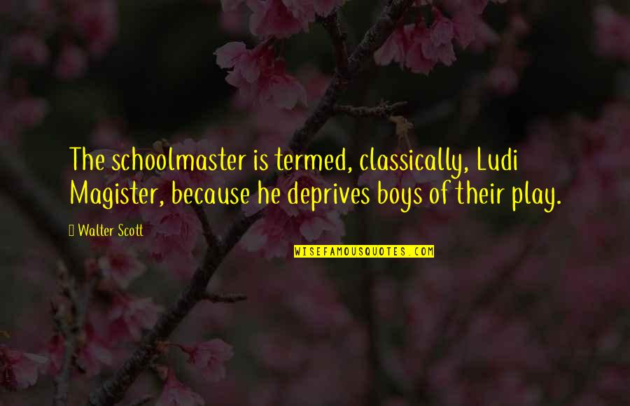 Classically Quotes By Walter Scott: The schoolmaster is termed, classically, Ludi Magister, because