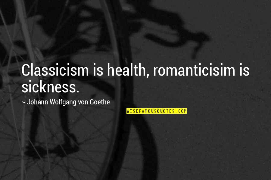 Classicism Quotes By Johann Wolfgang Von Goethe: Classicism is health, romanticisim is sickness.