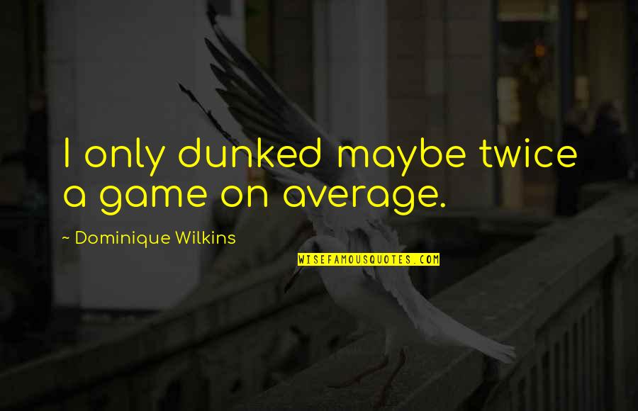 Classicists In Economics Quotes By Dominique Wilkins: I only dunked maybe twice a game on