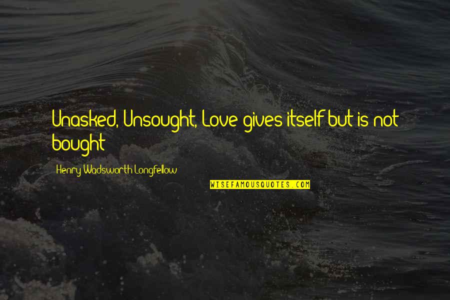 Classics Love Quotes By Henry Wadsworth Longfellow: Unasked, Unsought, Love gives itself but is not