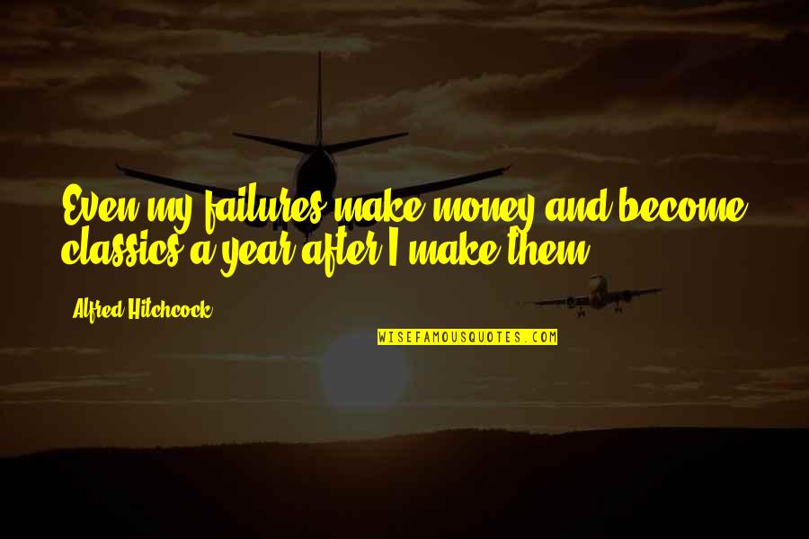 Classics Quotes By Alfred Hitchcock: Even my failures make money and become classics