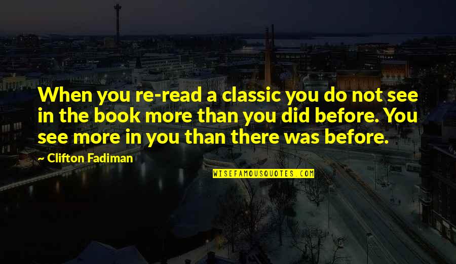 Classics Quotes By Clifton Fadiman: When you re-read a classic you do not