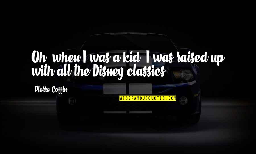 Classics Quotes By Pierre Coffin: Oh, when I was a kid, I was