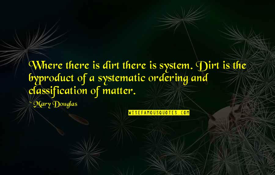 Classification Quotes By Mary Douglas: Where there is dirt there is system. Dirt