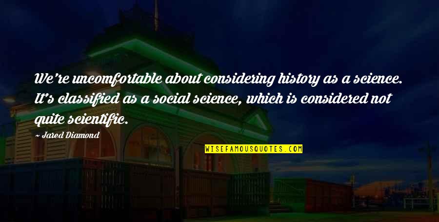 Classified Quotes By Jared Diamond: We're uncomfortable about considering history as a science. Classified Quotes By Jared Diamond: We're uncomfortable about considering history as a science.
