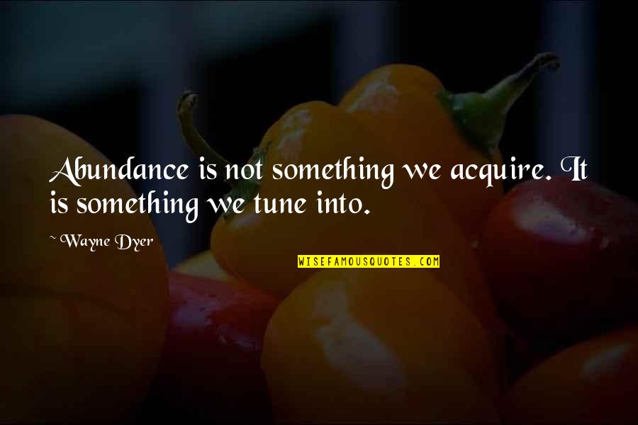 Classing It Up Quotes By Wayne Dyer: Abundance is not something we acquire. It is
