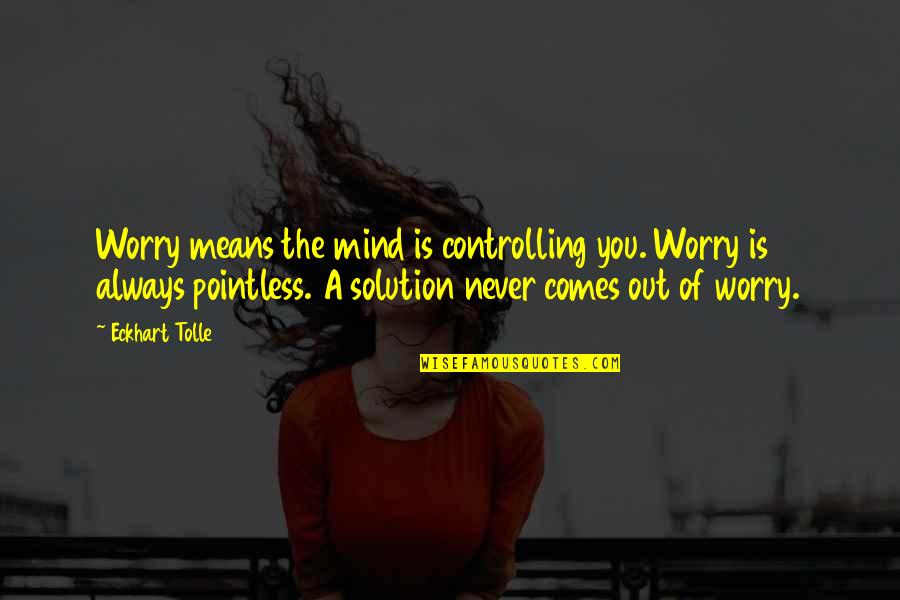 Classira Quotes By Eckhart Tolle: Worry means the mind is controlling you. Worry