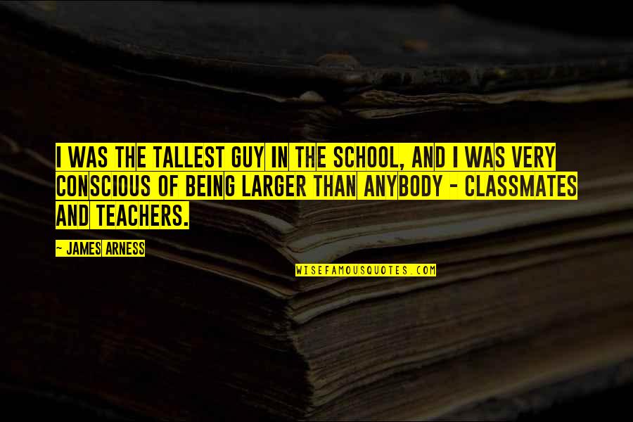 Classmates And Teachers Quotes By James Arness: I was the tallest guy in the school,