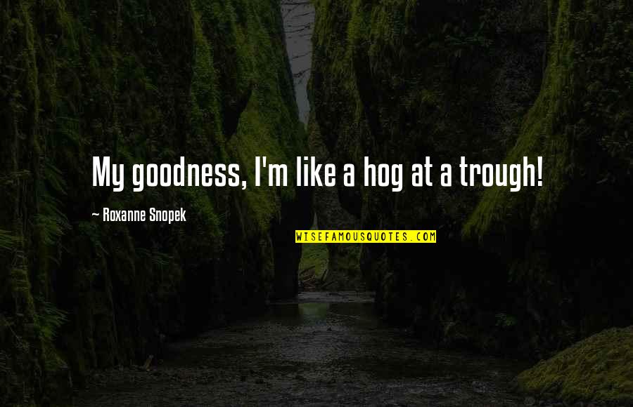 Classmen Quotes By Roxanne Snopek: My goodness, I'm like a hog at a
