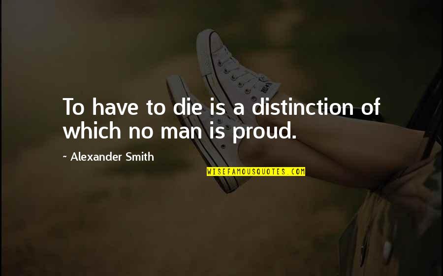 Classness Quotes By Alexander Smith: To have to die is a distinction of