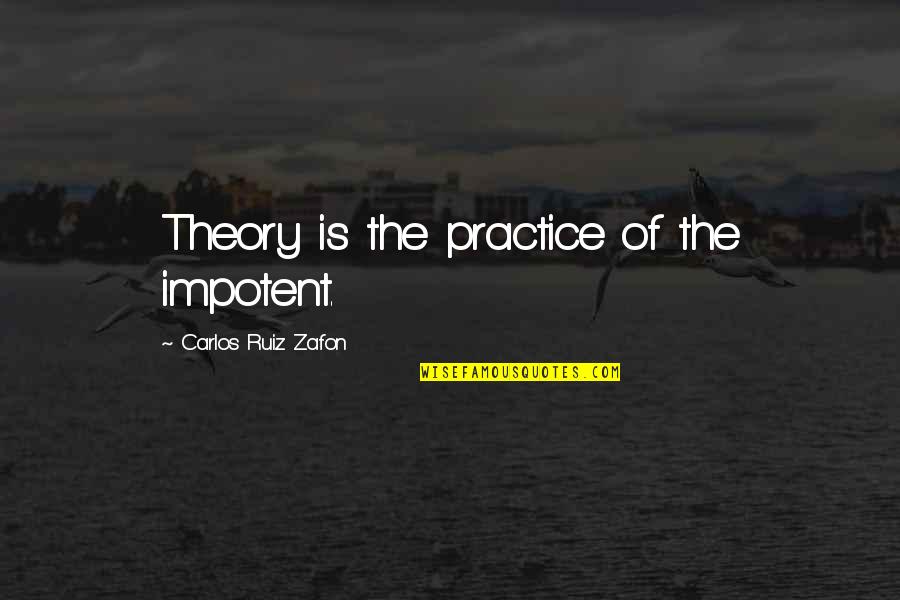 Classroom Assessment Quotes By Carlos Ruiz Zafon: Theory is the practice of the impotent.