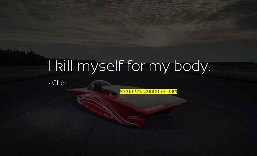 Classroom Community Quotes By Cher: I kill myself for my body. Classroom Community Quotes By Cher: I kill myself for my body.