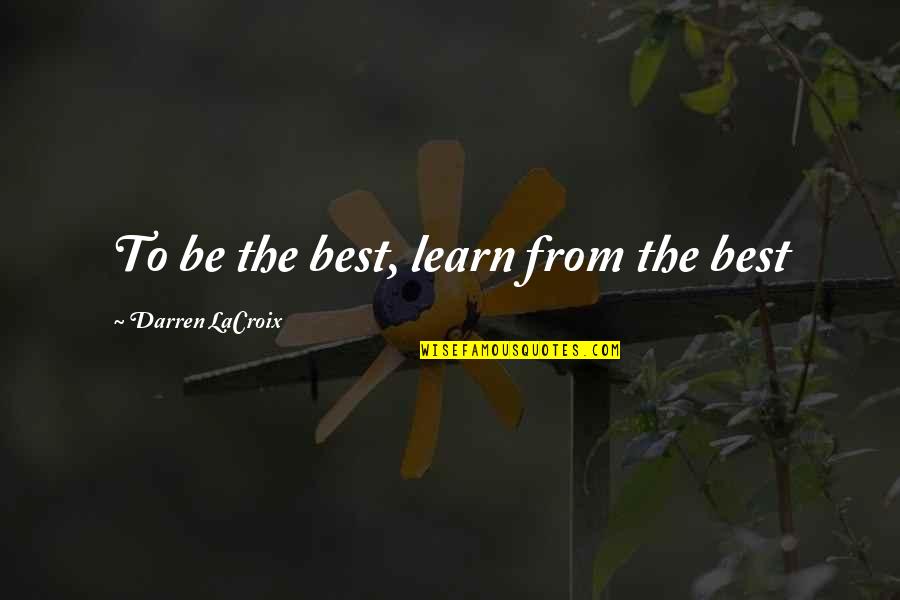 Classroom Community Quotes By Darren LaCroix: To be the best, learn from the best