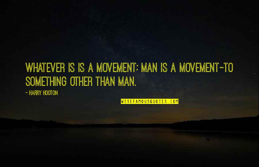 Classroom Design Quotes By Harry Hooton: Whatever is is a movement; man is a