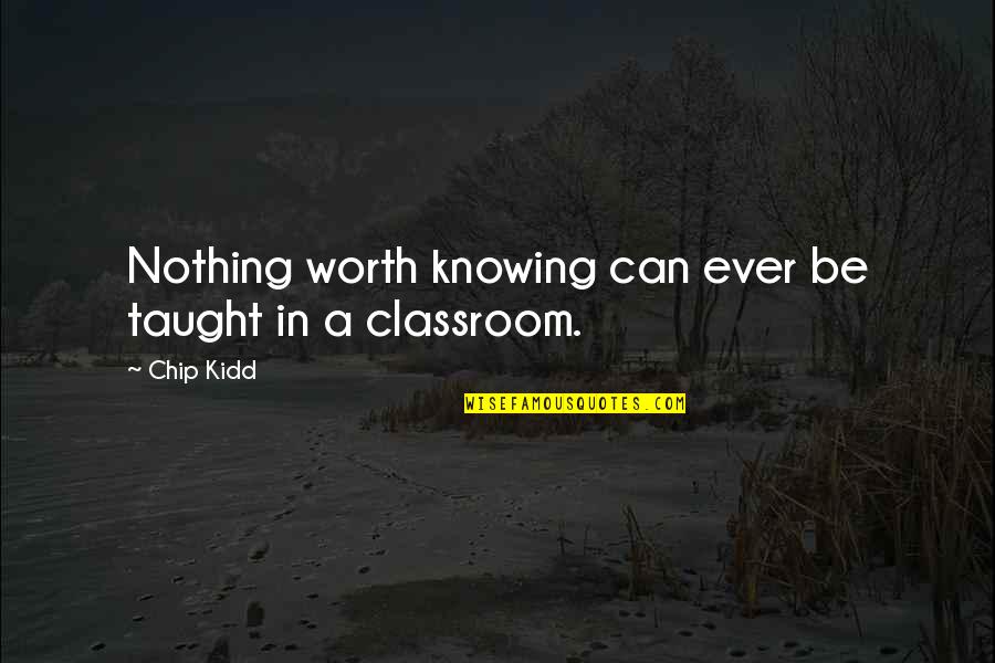 Classroom Learning Quotes By Chip Kidd: Nothing worth knowing can ever be taught in