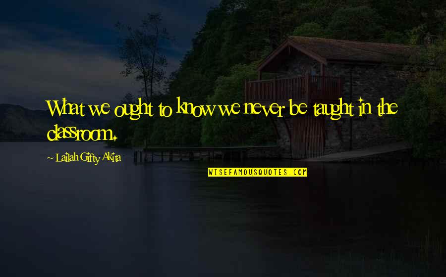 Classroom Learning Quotes By Lailah Gifty Akita: What we ought to know we never be