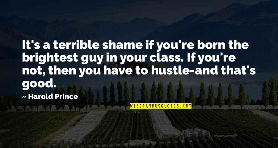 Class's Quotes By Harold Prince: It's a terrible shame if you're born the