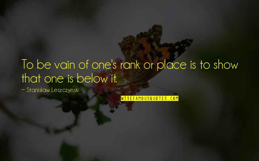 Class's Quotes By Stanislaw Leszczynski: To be vain of one's rank or place