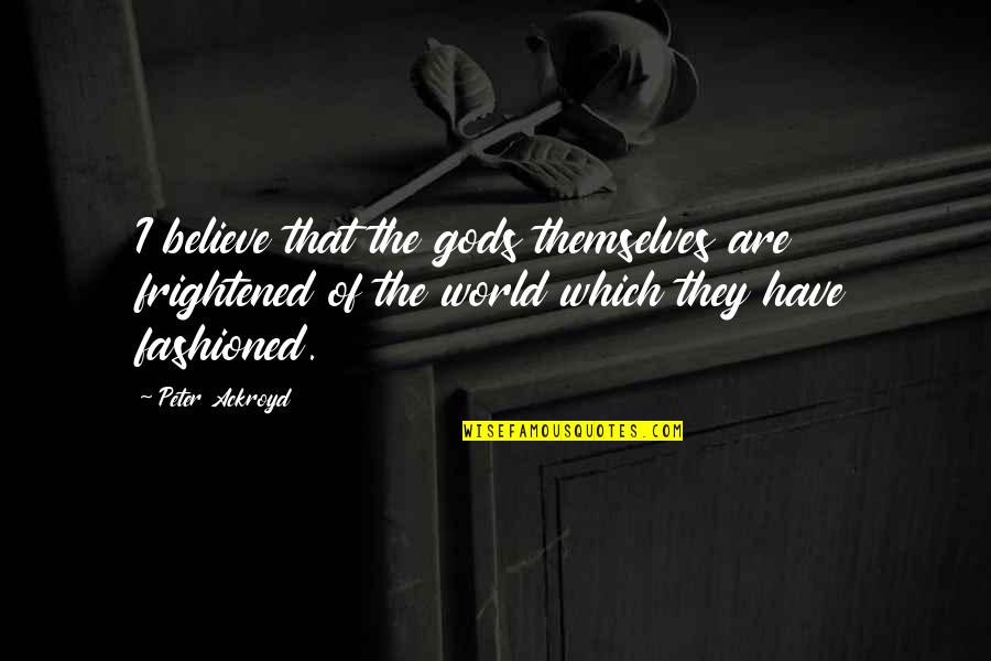 Classy And Glamorous Quotes By Peter Ackroyd: I believe that the gods themselves are frightened