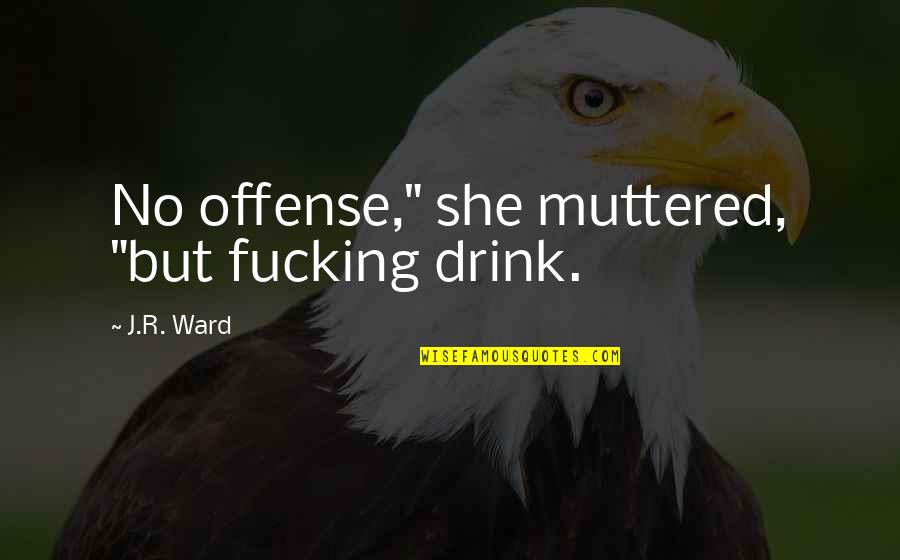 Classy And Sophisticated Quotes By J.R. Ward: No offense," she muttered, "but fucking drink.