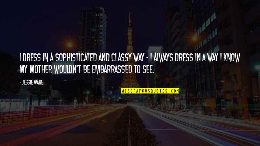 Classy And Sophisticated Quotes By Jessie Ware: I dress in a sophisticated and classy way