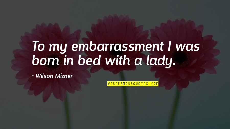 Classy And Trashy Quotes By Wilson Mizner: To my embarrassment I was born in bed