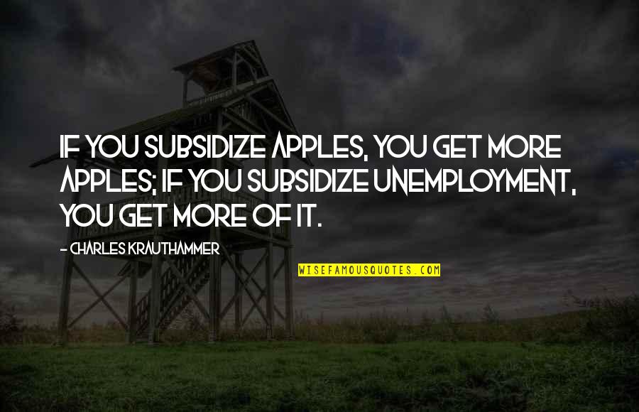 Classy But Never Trashy Quotes By Charles Krauthammer: If you subsidize apples, you get more apples; Classy But Never Trashy Quotes By Charles Krauthammer: If you subsidize apples, you get more apples;