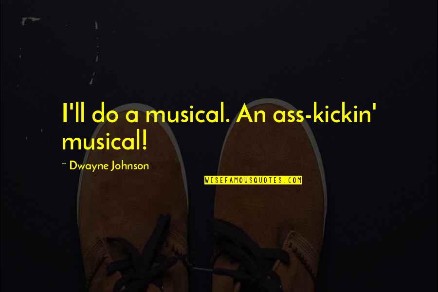 Classy But Never Trashy Quotes By Dwayne Johnson: I'll do a musical. An ass-kickin' musical!