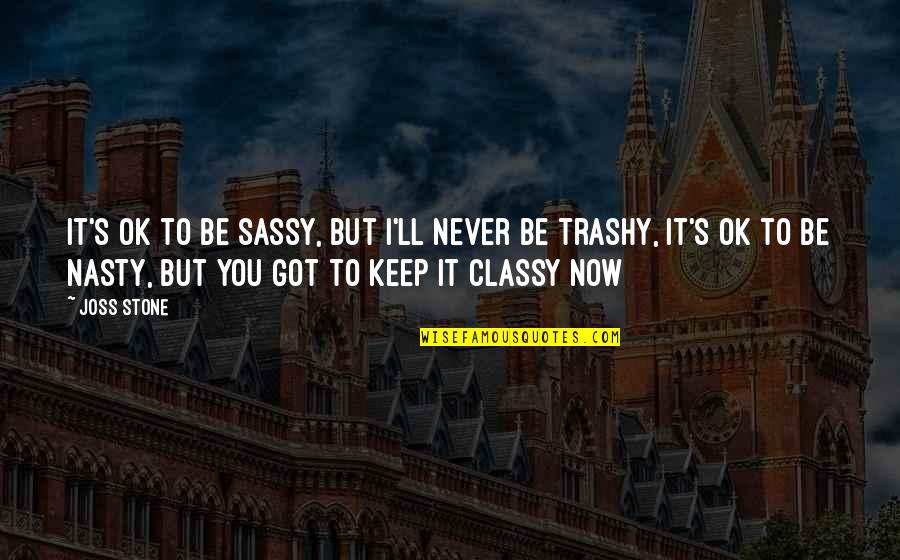 Classy But Never Trashy Quotes By Joss Stone: It's ok to be sassy, but I'll never