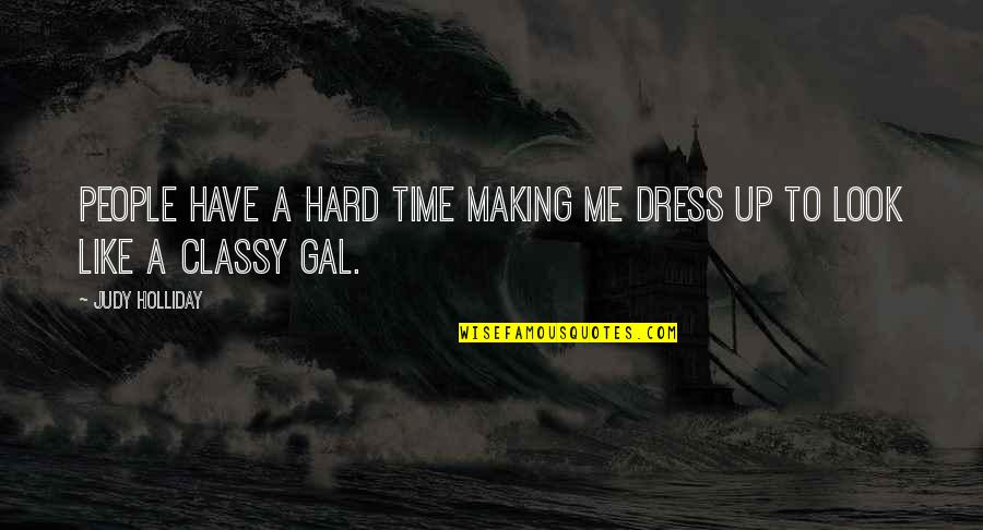 Classy Dress Up Quotes By Judy Holliday: People have a hard time making me dress