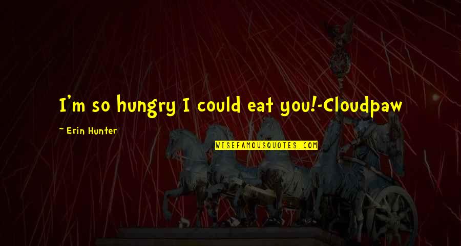 Classy Drunk Girl Quotes By Erin Hunter: I'm so hungry I could eat you!-Cloudpaw