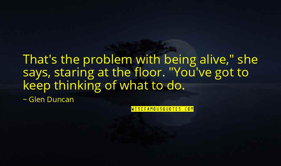 Classy Glamour Quotes By Glen Duncan: That's the problem with being alive," she says, Classy Glamour Quotes By Glen Duncan: That's the problem with being alive," she says,