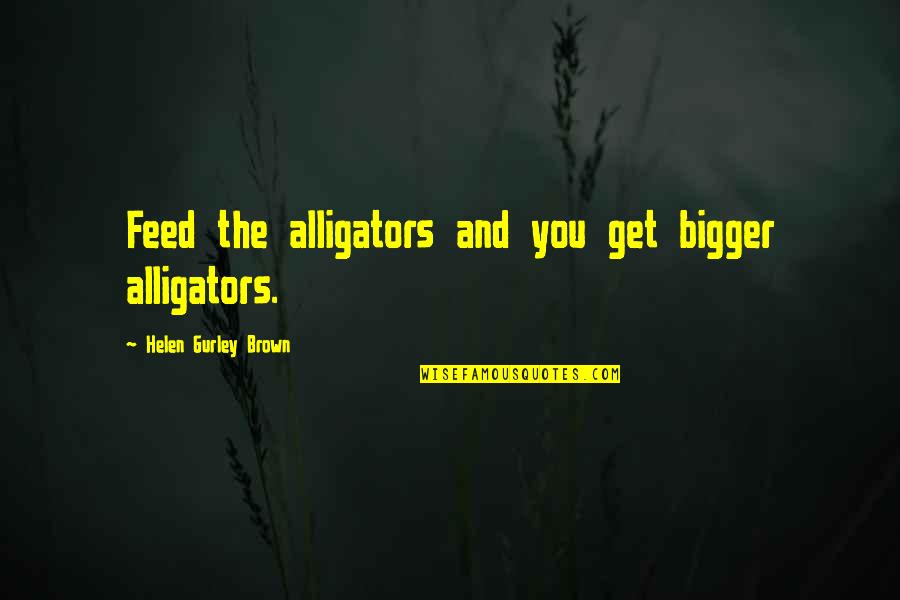 Classy Guys Quotes By Helen Gurley Brown: Feed the alligators and you get bigger alligators.