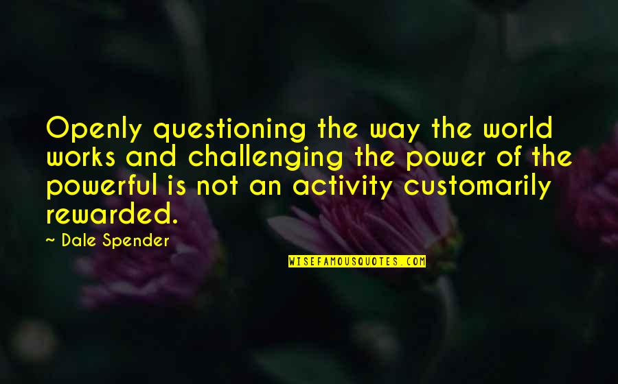 Classy Lady Quotes By Dale Spender: Openly questioning the way the world works and