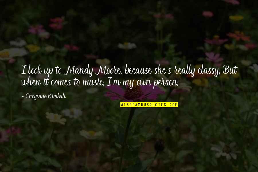 Classy Looks Quotes By Cheyenne Kimball: I look up to Mandy Moore, because she's Classy Looks Quotes By Cheyenne Kimball: I look up to Mandy Moore, because she's