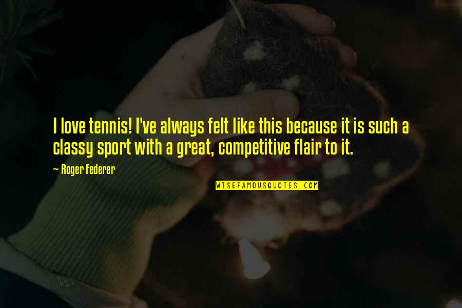 Classy Love Quotes By Roger Federer: I love tennis! I've always felt like this