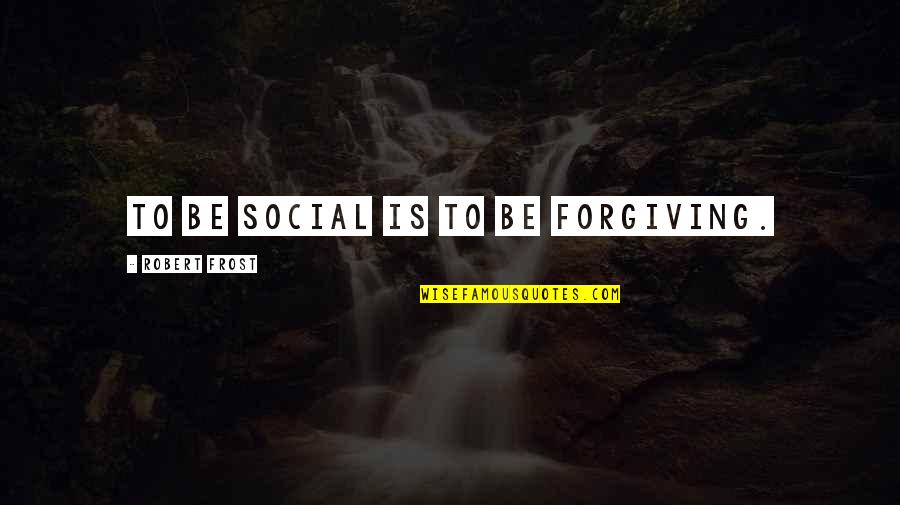 Classy Never Trashy Quotes By Robert Frost: To be social is to be forgiving.