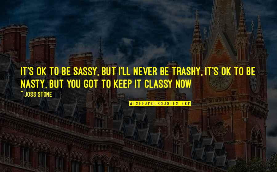 Classy Not Trashy Quotes By Joss Stone: It's ok to be sassy, but I'll never