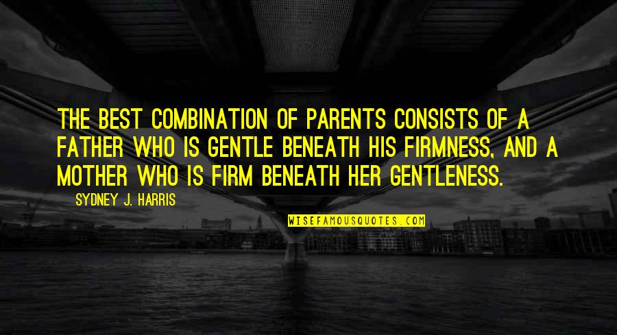 Classy Not Trashy Quotes By Sydney J. Harris: The best combination of parents consists of a