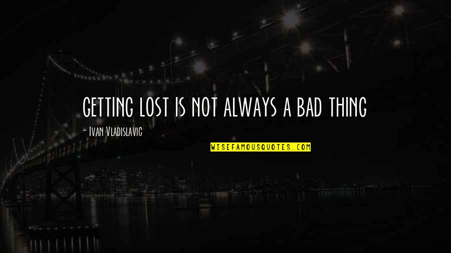 Classy Sassy Quotes By Ivan Vladislavic: getting lost is not always a bad thing