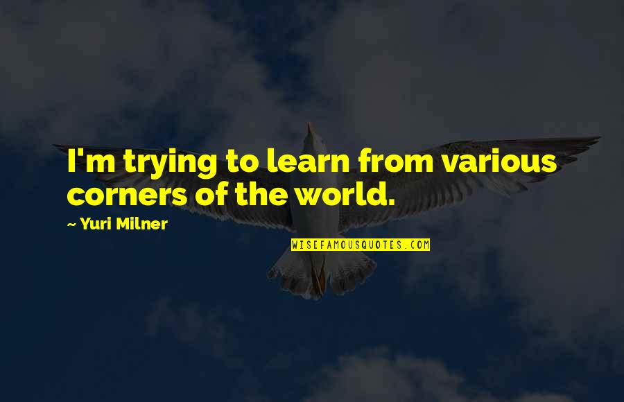 Classy Wine Quotes By Yuri Milner: I'm trying to learn from various corners of