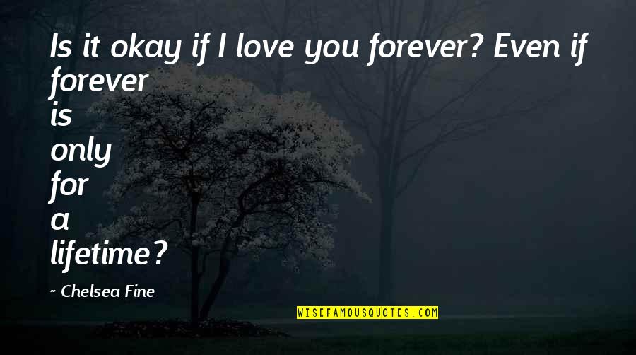 Clatervis Quotes By Chelsea Fine: Is it okay if I love you forever?