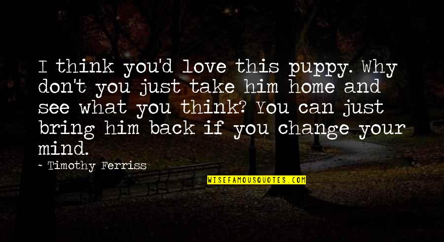 Clattenburg Enterprises Quotes By Timothy Ferriss: I think you'd love this puppy. Why don't