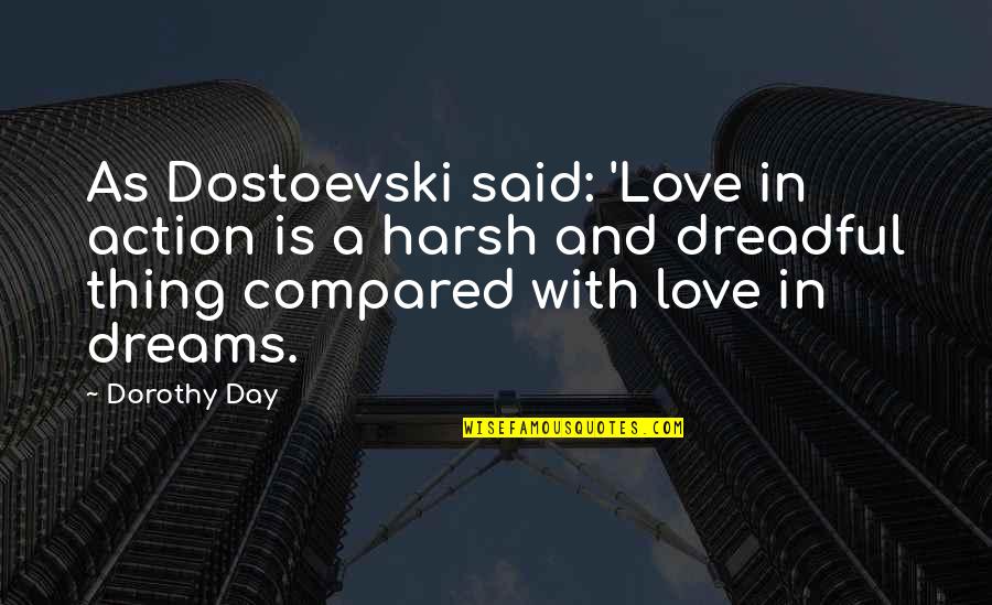 Clattenburg Quotes By Dorothy Day: As Dostoevski said: 'Love in action is a Clattenburg Quotes By Dorothy Day: As Dostoevski said: 'Love in action is a