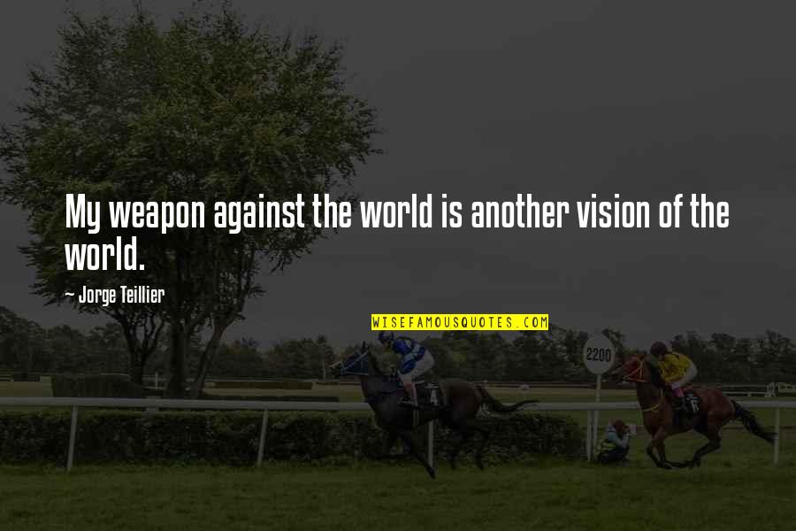 Clattenburg Quotes By Jorge Teillier: My weapon against the world is another vision Clattenburg Quotes By Jorge Teillier: My weapon against the world is another vision